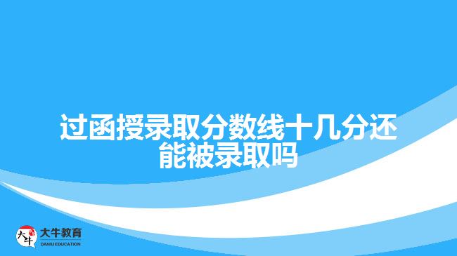 過(guò)函授錄取分?jǐn)?shù)線十幾分還能被錄取嗎