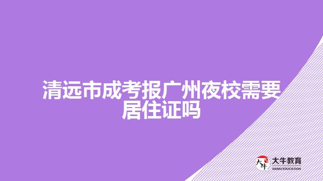 清遠市成考報廣州夜校需要居住證嗎