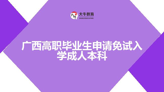 廣西高職畢業(yè)生申請免試入學成人本科