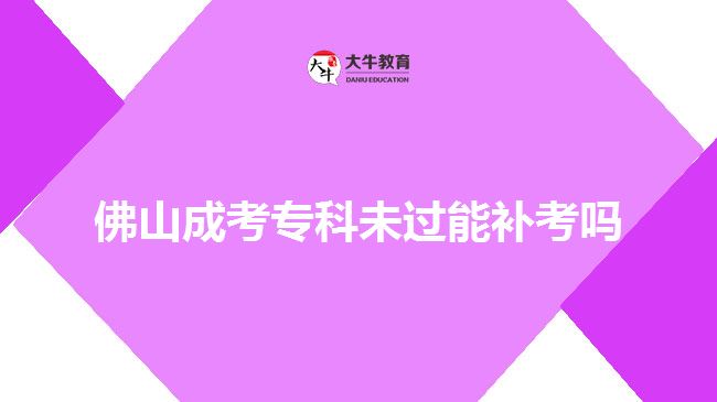 佛山成考?？莆催^能補考嗎