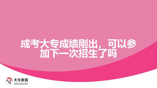 成考大專成績剛出，可以參加下一次招生了嗎