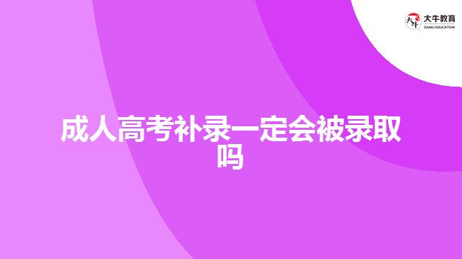 成人高考補錄一定會被錄取嗎