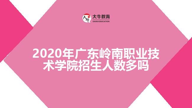 2020年廣東嶺南職業(yè)技術學院招生人數(shù)多嗎