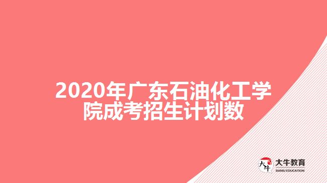 2020年廣東石油化工學(xué)院成考招生計(jì)劃數(shù)