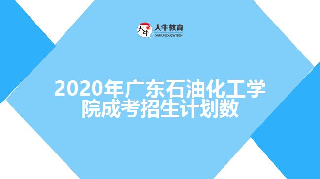 2020年廣東石油化工學(xué)院成考招生計劃數(shù)