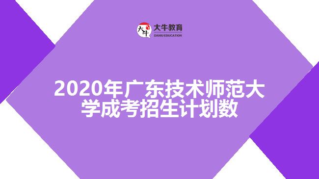 2020年廣東技術師范大學成考招生計劃數(shù)