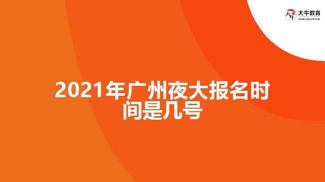 2021年廣州夜大報名時間是幾號