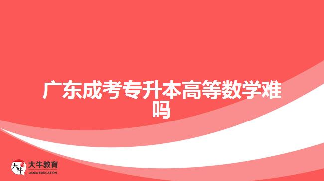 廣東成考專升本高等數(shù)學難嗎