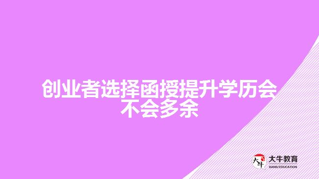 創(chuàng)業(yè)者選擇函授提升學(xué)歷會不會多余