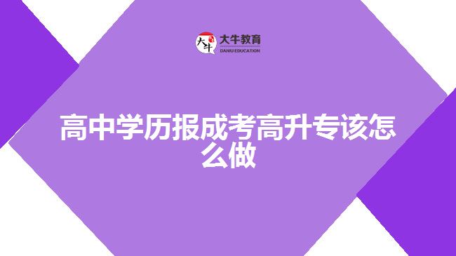 高中學(xué)歷報成考高升專該怎么做