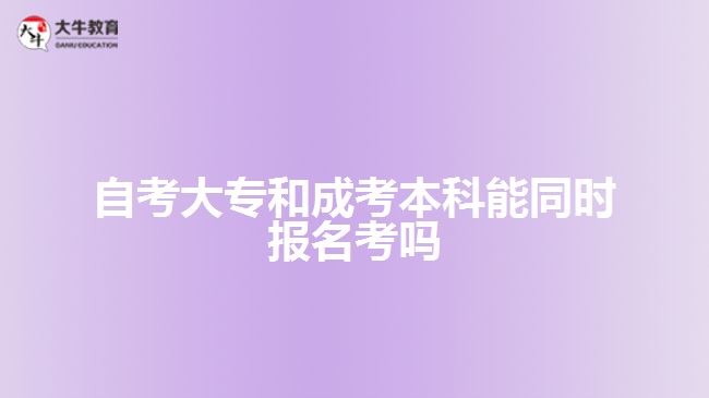 自考大專和成考本科能同時(shí)報(bào)名考嗎