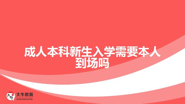 成人本科新生入學需要本人到場嗎