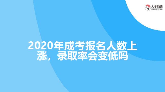 2020年成考報(bào)名人數(shù)上漲，錄取率會變低嗎