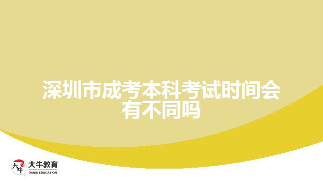 深圳市成考本科考試時間會有不同嗎