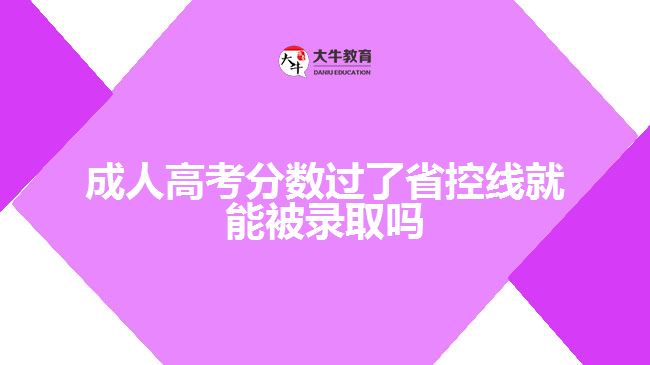 成人高考分數(shù)過了省控線就能被錄取嗎