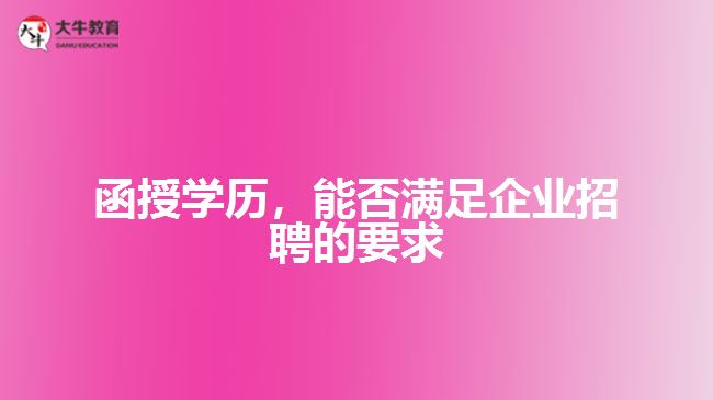 函授學(xué)歷，能否滿足企業(yè)招聘的要求