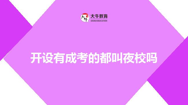 開設(shè)有成考的都叫夜校嗎