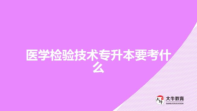 醫(yī)學(xué)檢驗技術(shù)專升本要考什么