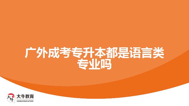 廣外成考專升本都是語(yǔ)言類專業(yè)嗎