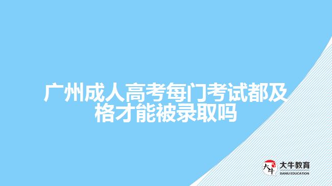 廣州成人高考每門(mén)考試都及格才能被錄取嗎