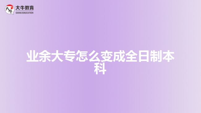 業(yè)余大專怎么變成全日制本科