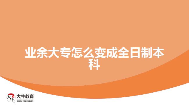 業(yè)余大專怎么變成全日制本科