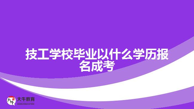 技工學(xué)校畢業(yè)以什么學(xué)歷報(bào)名成考