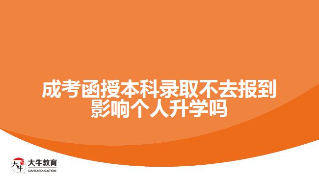 成考函授本科錄取不去報到影響個人升學(xué)嗎