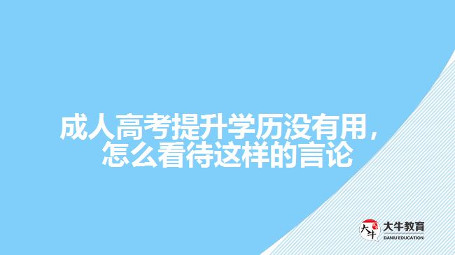 成人高考提升學(xué)歷沒有用，怎么看待這樣的言論