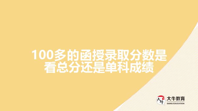 100多的函授錄取分?jǐn)?shù)是看總分還是單科成績