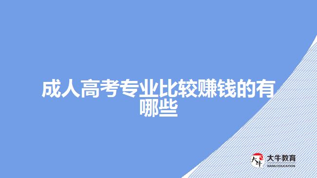 成人高考專業(yè)比較賺錢的有哪些