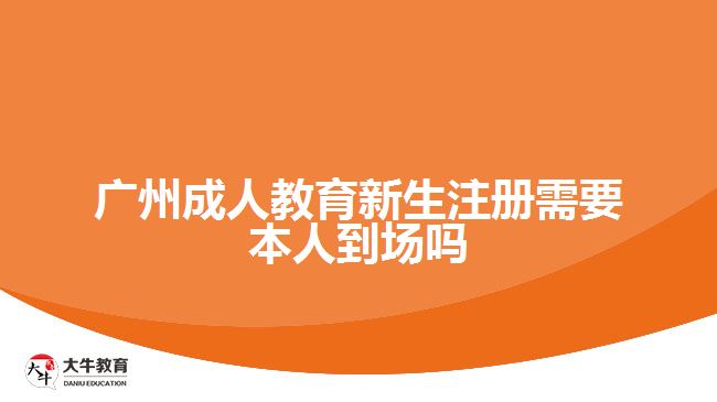 廣州成人教育新生注冊(cè)需要本人到場嗎