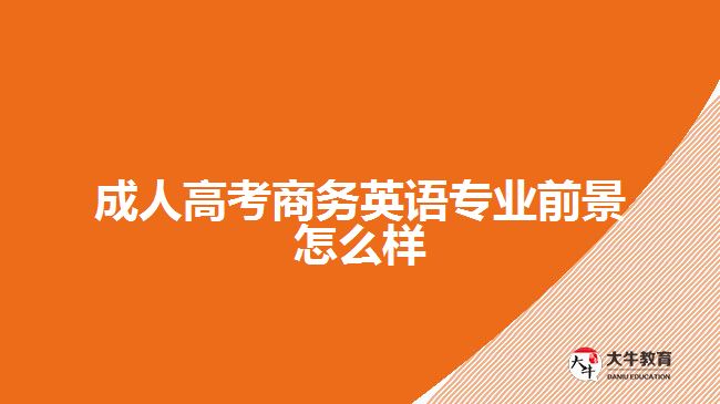 成人高考商務(wù)英語(yǔ)專業(yè)前景怎么樣