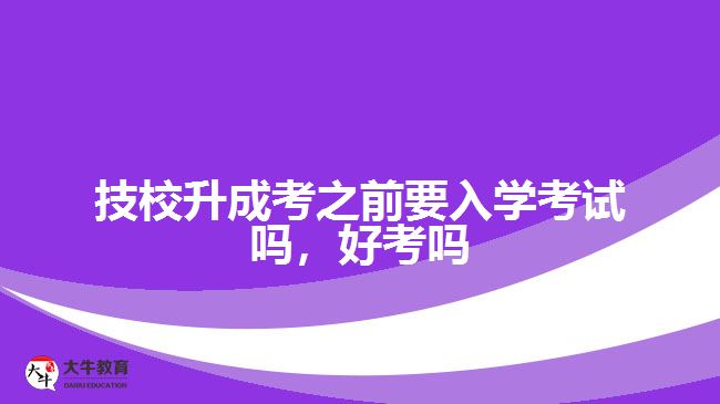 技校升成考之前要入學考試嗎，好考嗎