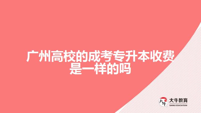 廣州高校的成考專升本收費(fèi)是一樣的嗎