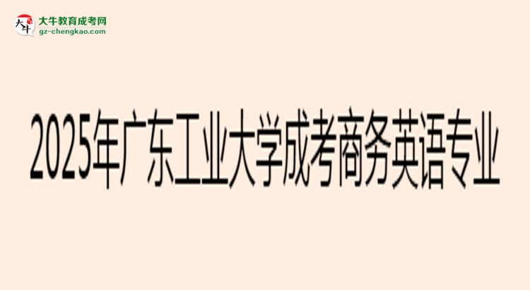 2025年廣東工業(yè)大學(xué)成考商務(wù)英語(yǔ)專業(yè)入學(xué)考試科目有哪些？思維導(dǎo)圖