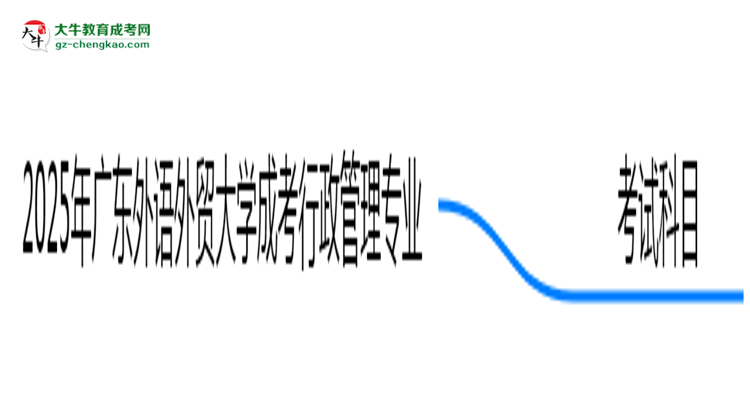 【詳解】2025年廣東外語(yǔ)外貿(mào)大學(xué)成考行政管理專業(yè)入學(xué)考試科目有哪些？