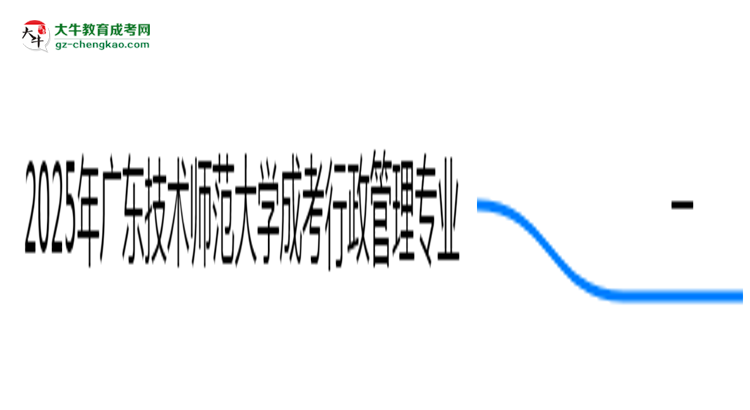 【科普】2025年廣東技術(shù)師范大學(xué)成考行政管理專業(yè)學(xué)歷的含金量怎么樣？