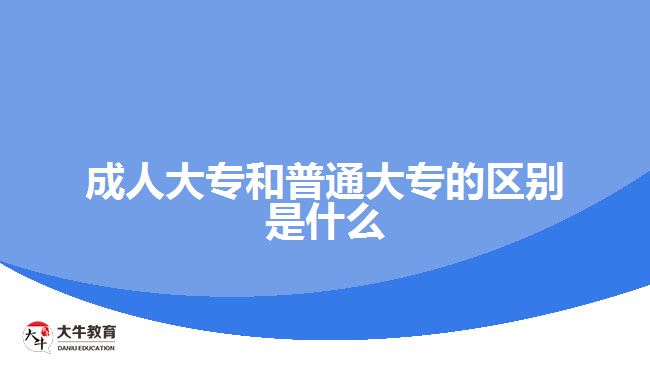 成人大專和普通大專的區(qū)別是什么