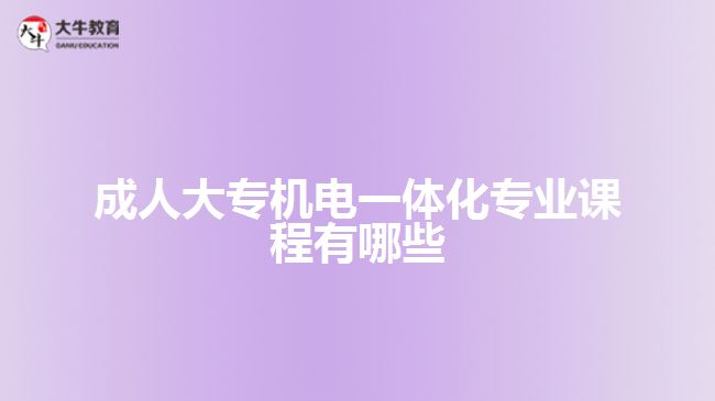 成人大專機(jī)電一體化專業(yè)課程有哪些