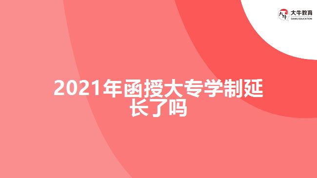 2021年函授大專學(xué)制延長(zhǎng)了嗎