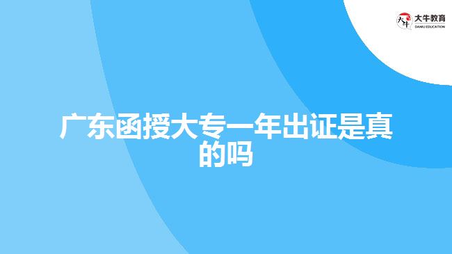 廣東函授大專一年出證是真的嗎