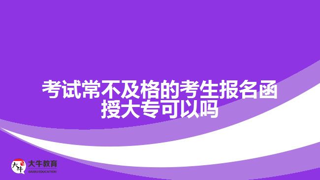 考試常不及格的考生報名函授大專可以嗎