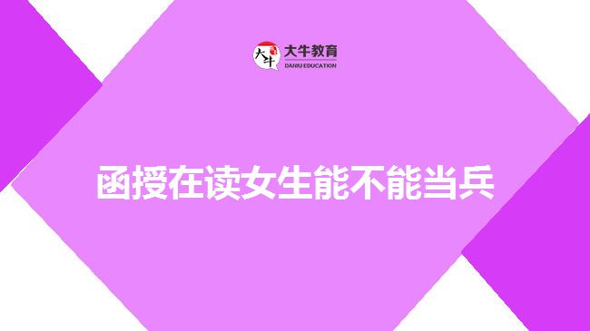 函授在讀女生能不能當(dāng)兵