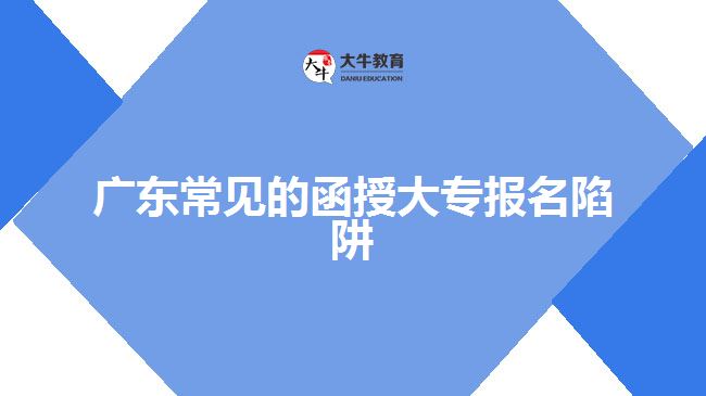 廣東常見(jiàn)的函授大專報(bào)名陷阱