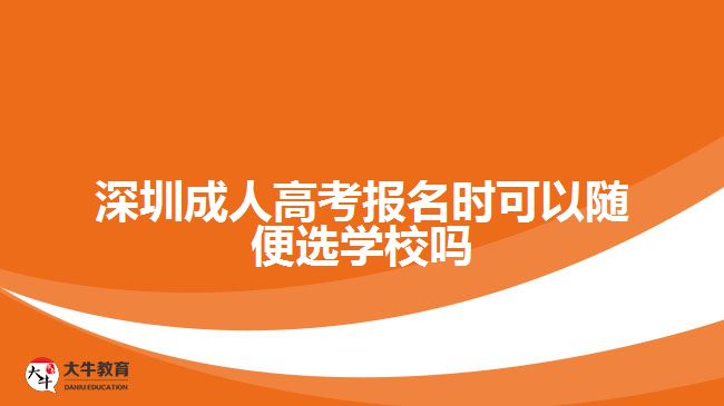 深圳成人高考報名時可以隨便選學(xué)校嗎