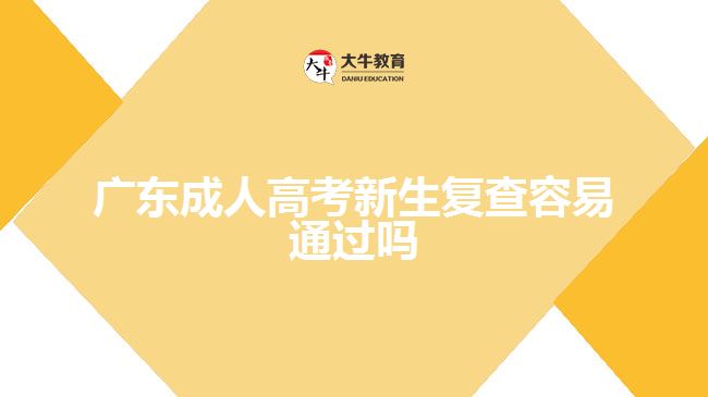 廣東成人高考新生復(fù)查容易通過嗎