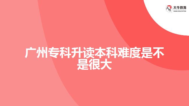 廣州?？粕x本科難度是不是很大