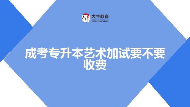 成考專升本藝術(shù)加試要不要收費(fèi)