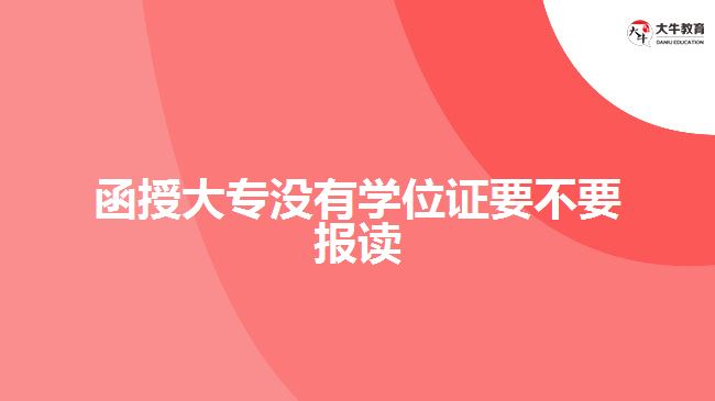 函授大專沒(méi)有學(xué)位證要不要報(bào)讀